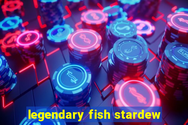 legendary fish stardew